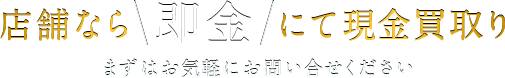 店舗なら即金にて現金買取り